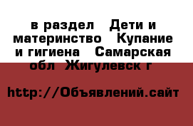  в раздел : Дети и материнство » Купание и гигиена . Самарская обл.,Жигулевск г.